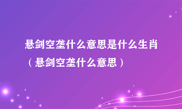 悬剑空垄什么意思是什么生肖（悬剑空垄什么意思）