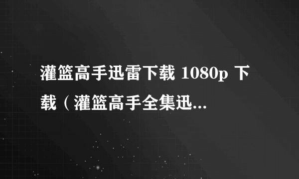 灌篮高手迅雷下载 1080p 下载（灌篮高手全集迅雷下载）