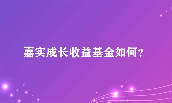 嘉实成长收益基金如何？