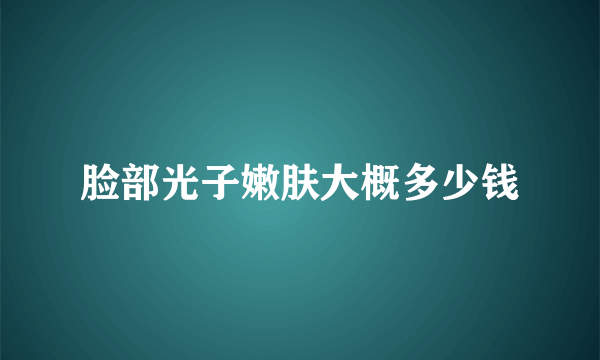 脸部光子嫩肤大概多少钱