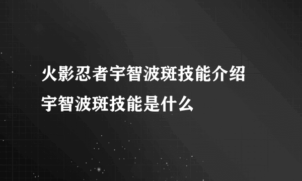 火影忍者宇智波斑技能介绍 宇智波斑技能是什么