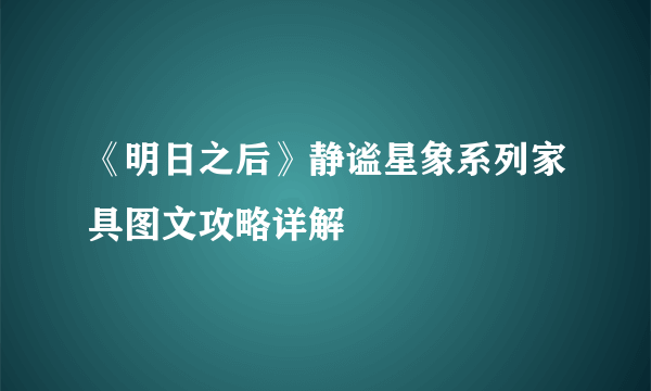 《明日之后》静谧星象系列家具图文攻略详解