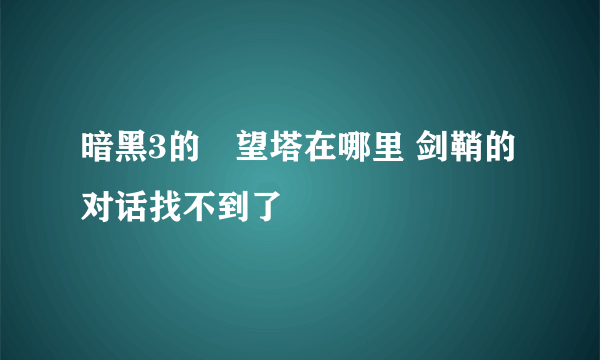 暗黑3的瞭望塔在哪里 剑鞘的对话找不到了