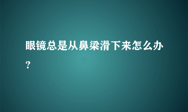 眼镜总是从鼻梁滑下来怎么办？