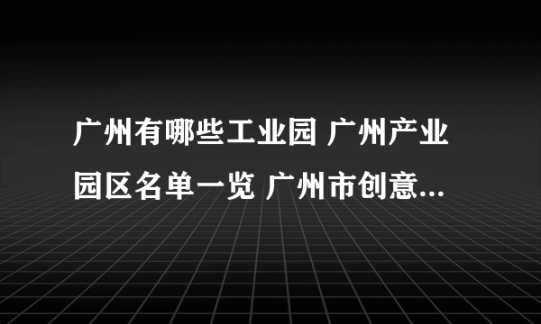 广州有哪些工业园 广州产业园区名单一览 广州市创意园区介绍