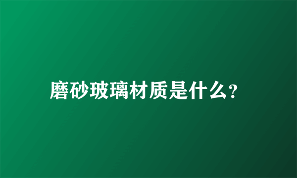 磨砂玻璃材质是什么？