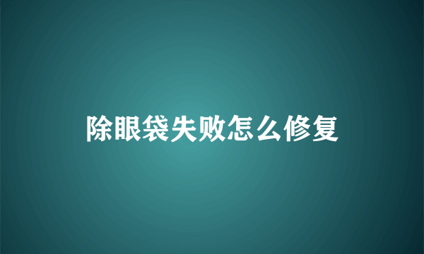 除眼袋失败怎么修复