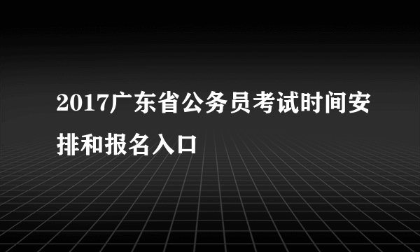 2017广东省公务员考试时间安排和报名入口