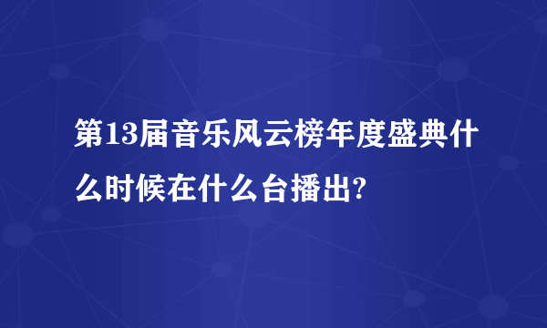 第13届音乐风云榜年度盛典什么时候在什么台播出?