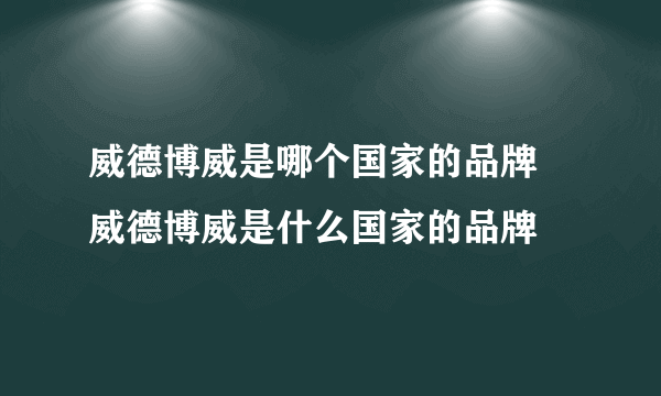 威德博威是哪个国家的品牌 威德博威是什么国家的品牌