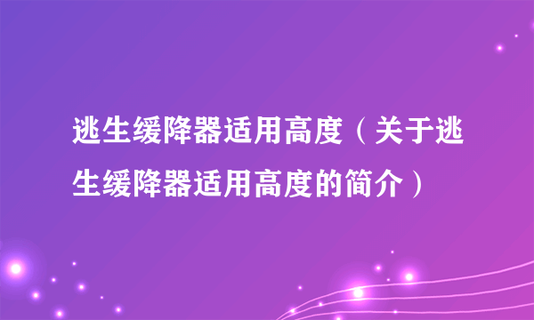 逃生缓降器适用高度（关于逃生缓降器适用高度的简介）