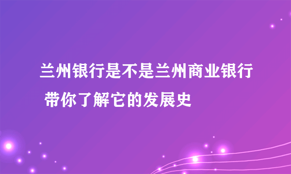 兰州银行是不是兰州商业银行 带你了解它的发展史