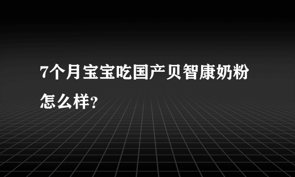 7个月宝宝吃国产贝智康奶粉怎么样？