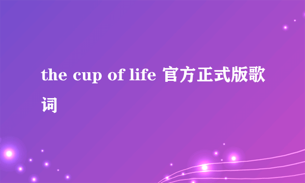 the cup of life 官方正式版歌词