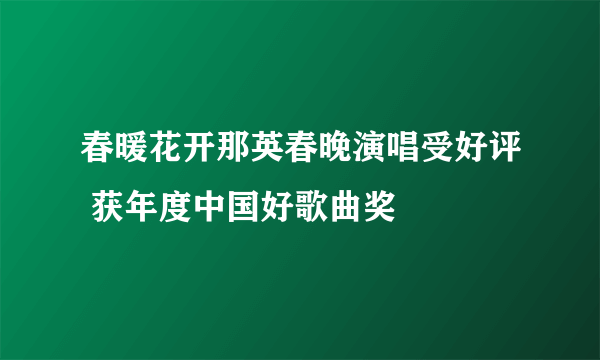 春暖花开那英春晚演唱受好评 获年度中国好歌曲奖