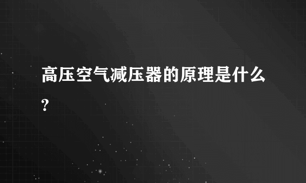 高压空气减压器的原理是什么?