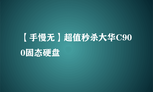 【手慢无】超值秒杀大华C900固态硬盘