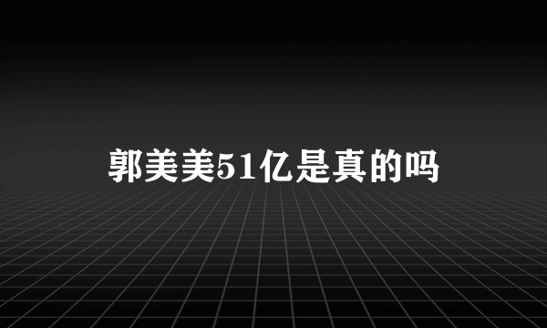 郭美美51亿是真的吗