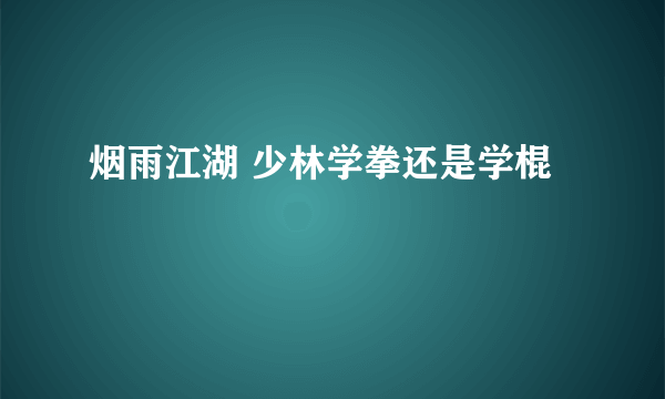 烟雨江湖 少林学拳还是学棍