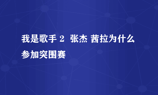 我是歌手 2  张杰 茜拉为什么参加突围赛