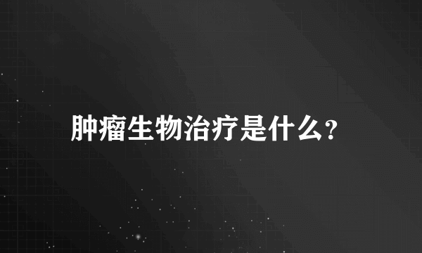 肿瘤生物治疗是什么？