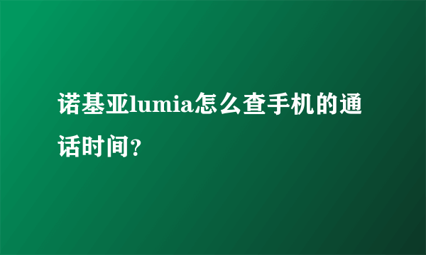 诺基亚lumia怎么查手机的通话时间？