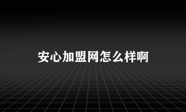 安心加盟网怎么样啊