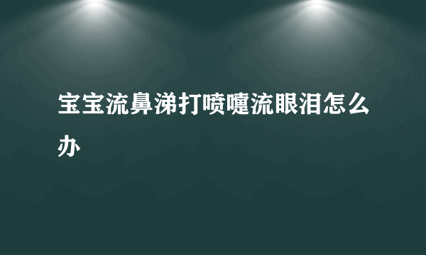 宝宝流鼻涕打喷嚏流眼泪怎么办