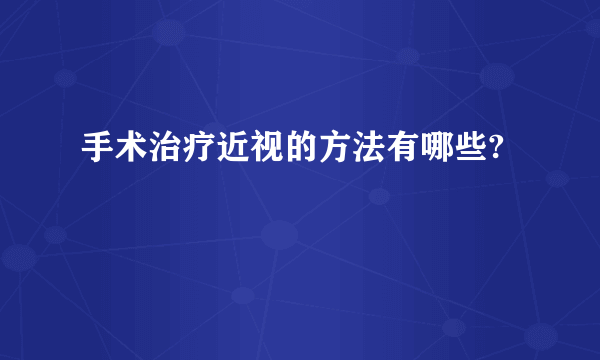 手术治疗近视的方法有哪些?