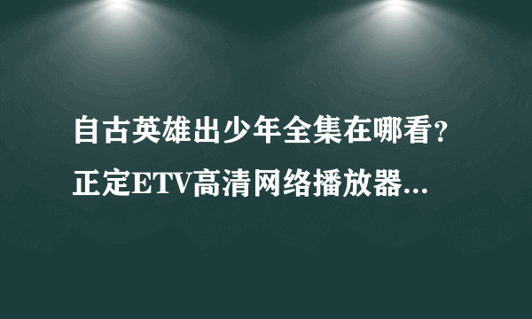 自古英雄出少年全集在哪看？正定ETV高清网络播放器能看么？