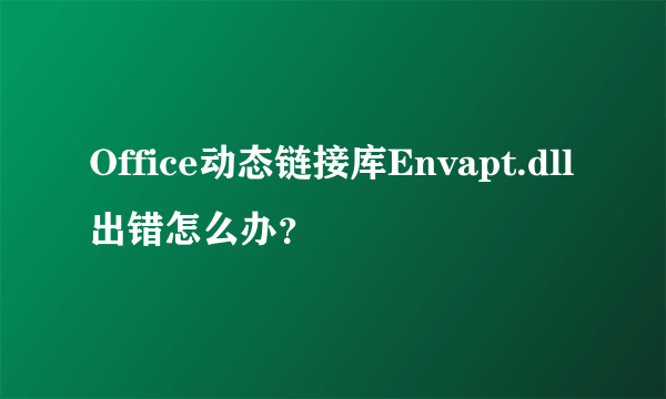 Office动态链接库Envapt.dll出错怎么办？