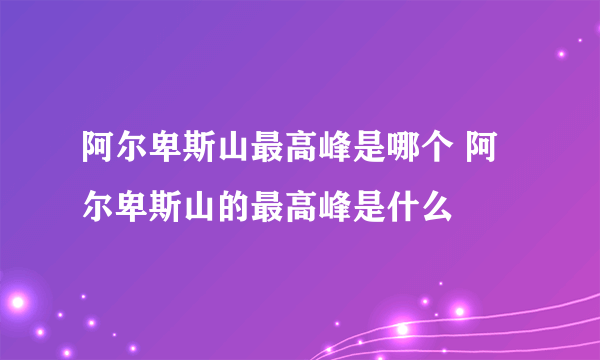 阿尔卑斯山最高峰是哪个 阿尔卑斯山的最高峰是什么