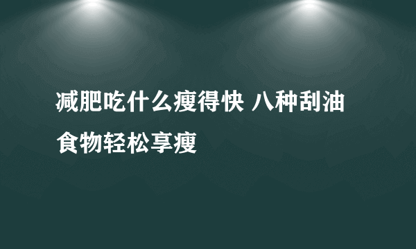 减肥吃什么瘦得快 八种刮油食物轻松享瘦