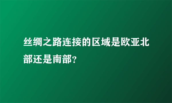 丝绸之路连接的区域是欧亚北部还是南部？