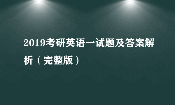 2019考研英语一试题及答案解析（完整版）