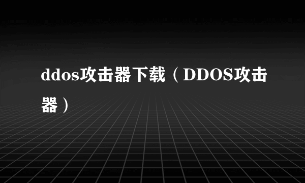 ddos攻击器下载（DDOS攻击器）