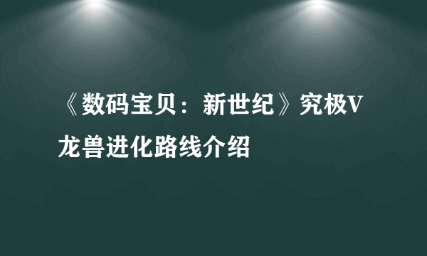 《数码宝贝：新世纪》究极V龙兽进化路线介绍