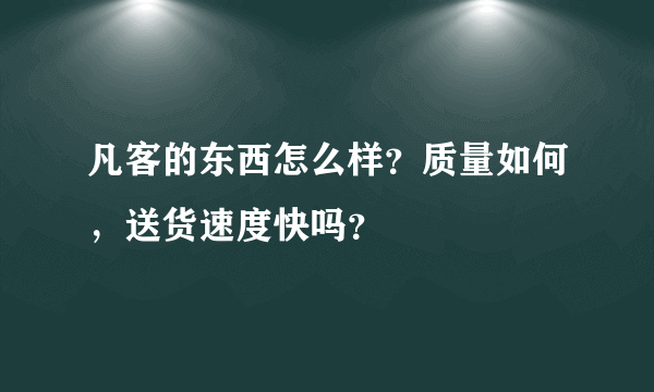 凡客的东西怎么样？质量如何，送货速度快吗？