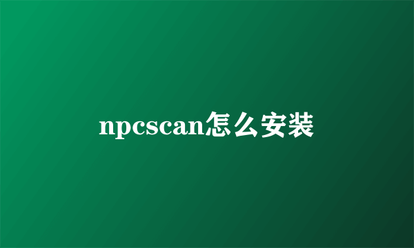 npcscan怎么安装