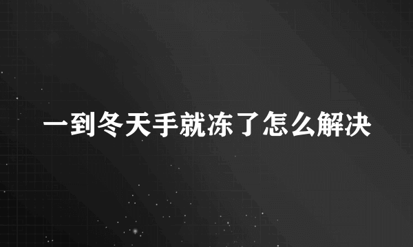 一到冬天手就冻了怎么解决