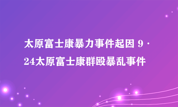 太原富士康暴力事件起因 9·24太原富士康群殴暴乱事件