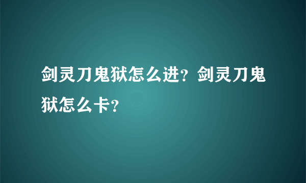 剑灵刀鬼狱怎么进？剑灵刀鬼狱怎么卡？