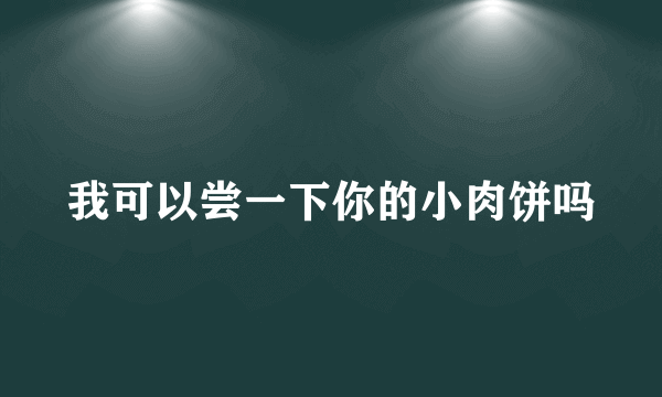 我可以尝一下你的小肉饼吗