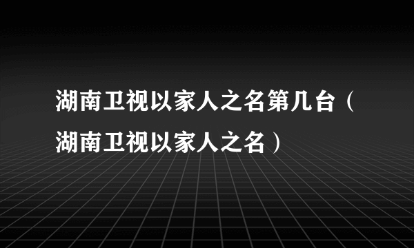 湖南卫视以家人之名第几台（湖南卫视以家人之名）