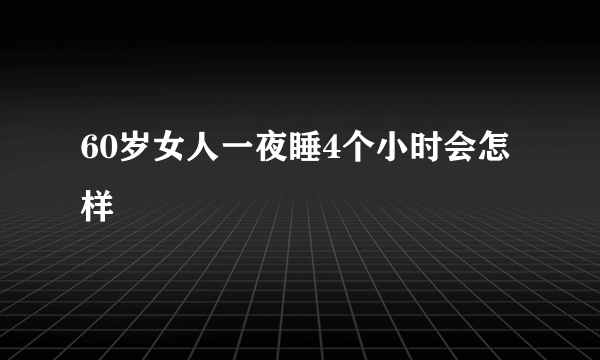 60岁女人一夜睡4个小时会怎样