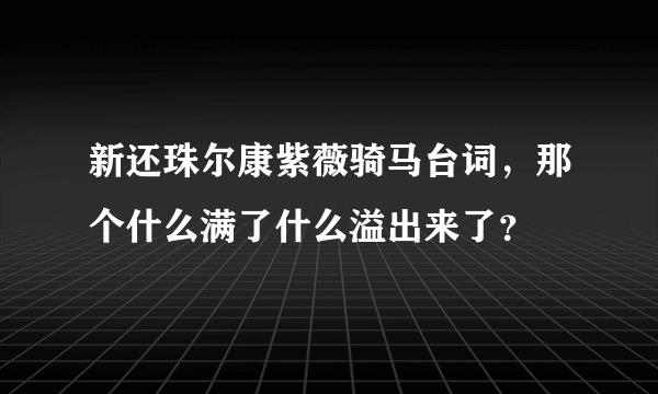 新还珠尔康紫薇骑马台词，那个什么满了什么溢出来了？