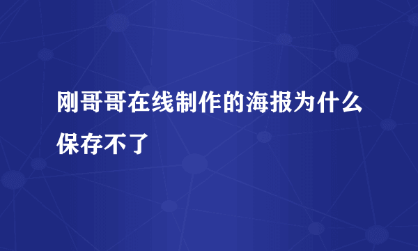 刚哥哥在线制作的海报为什么保存不了