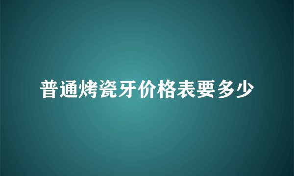 普通烤瓷牙价格表要多少