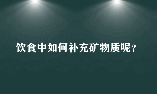 饮食中如何补充矿物质呢？