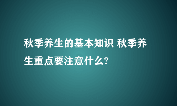 秋季养生的基本知识 秋季养生重点要注意什么?